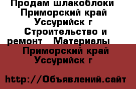 Продам шлакоблоки - Приморский край, Уссурийск г. Строительство и ремонт » Материалы   . Приморский край,Уссурийск г.